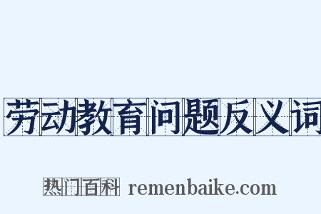 劳动教育问题反义词是什么意思的图片